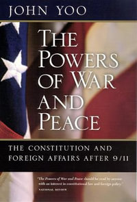 The Powers of War and Peace : The Constitution and Foreign Affairs after 9/11 - John Yoo