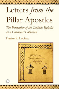 Letters from the Pillar Apostles : The Formation of the Catholic Epistles as a Canonical Collection - Darian R. Lockett