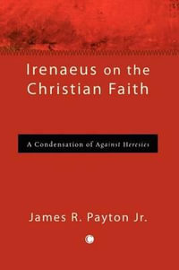 Irenaeus on the Christian Faith : A Condensation of 'Against Heresies' - James R. Payton