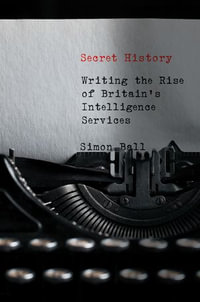 Secret History : Writing the Rise of Britain's Intelligence Services - Simon Ball