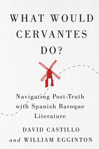 What Would Cervantes Do? : Navigating Post-Truth with Spanish Baroque Literature - David Castillo