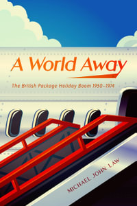 A World Away : The British Package Holiday Boom, 1950-1974 - Michael John Law