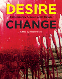 Desire Change : Contemporary Feminist Art in Canada - Heather Davis