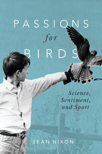 Passions for Birds : Science, Sentiment, and Sport - Sean Nixon