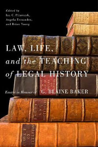 Law, Life, and the Teaching of Legal History : Essays in Honour of G. Blaine Baker - Ian C. Pilarczyk