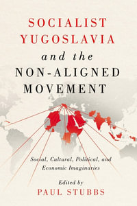 Socialist Yugoslavia and the Non-Aligned Movement : Social, Cultural, Political, and Economic Imaginaries - Paul Stubbs