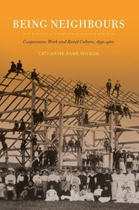 Being Neighbours : Cooperative Work and Rural Culture, 1830-1960 Volume 16 - Catharine Anne Wilson