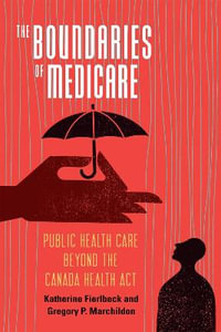 The Boundaries of Medicare : Public Health Care Beyond the Canada Health ACT Volume 61 - Katherine Fierlbeck