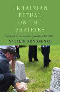 Ukrainian Ritual on the Prairies : Growing a Ukrainian Canadian Identity - Natalie Kononenko