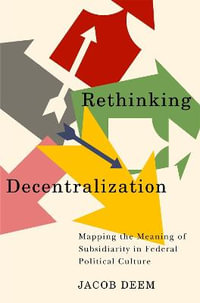 Rethinking Decentralization : Mapping the Meaning of Subsidiarity in Federal Political Culture - Jacob Deem