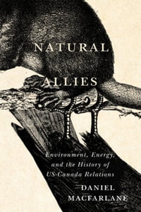 Natural Allies : Environment, Energy, and the History of US-Canada Relations - Daniel Macfarlane