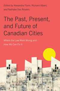 The Past, Present, and Future of Canadian Cities : Where the Law Went Wrong and How We Can Fix It - Alexandra Flynn