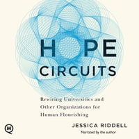 Hope Circuits : Rewiring Universities and Other Organizations for Human Flourishing - Jessica Riddell