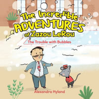 The Incredible Adventures of Zazou LeRou : The Trouble with Bubbles - Alexandra Hyland