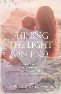 Shining the Light on PND : The Journey From Darkness To Healing From Post-Natal Depression - Namita Mahanama