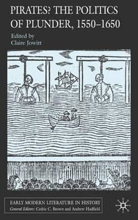 Pirates? the Politics of Plunder, 1550-1650 : Early Modern Literature in History - Claire Jowitt