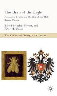 The Bee and the Eagle : Napoleonic France and the End of the Holy Roman Empire - Alan Forrest