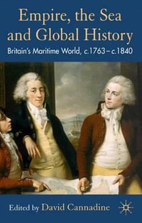 Empire, the Sea and Global History : Britain's Maritime World, c. 1760- c. 1840 - David Cannadine