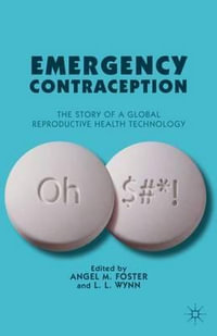 Emergency Contraception : The Story of a Global Reproductive Health Technology - Angel M. Foster