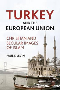 Turkey and the European Union : Christian and Secular Images of Islam - Paul T. Levin