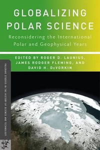 Globalizing Polar Science : Reconsidering the International Polar and Geophysical Years - Roger D. Launius