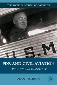 FDR and Civil Aviation : Flying Strong, Flying Free - Alan P. Dobson