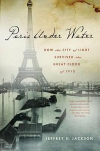 Paris Under Water : How the City of Light Survived the Great Flood of 1910 - Jeffrey H. Jackson