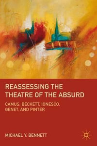 Reassessing the Theatre of the Absurd : Camus, Beckett, Lonesco, Genet, and Pinter - Michael Y. Bennett