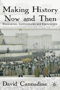 Making History Now and Then : Discoveries, Controversies and Explorations - David Cannadine