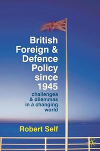 British Foreign and Defence Policy Since 1945 : Challenges and Dilemmas in a Changing World - Robert Self