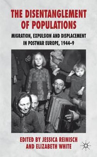 The Disentanglement of Populations : Migration, Expulsion and Displacement in Postwar Europe, 1944-49 - Jessica Reinisch