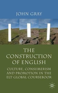 The Construction of English : Culture, Consumerism and Promotion in the ELT Global Coursebook - John Gray