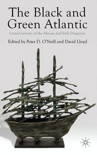 The Black and Green Atlantic : Cross-Currents of the African and Irish Diasporas - Peter D. O'Neill