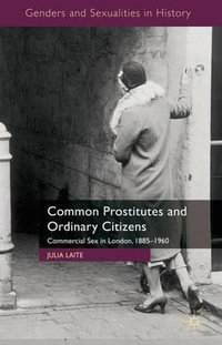 Common Prostitutes and Ordinary Citizens : Commercial Sex in London, 1885-1960 - Julia Laite