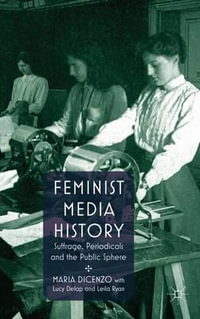 Feminist Media History : Suffrage, Periodicals and the Public Square - Maria Dicenzo