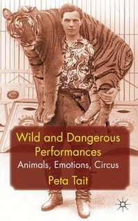 Wild and Dangerous Performances : Animals, Emotions, Circus - Peta Tait