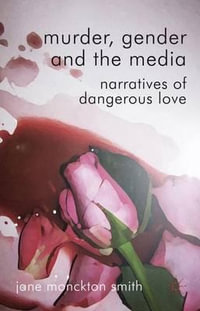 Murder, Gender and the Media : Narratives of Dangerous Love - Jane Monckton-Smith