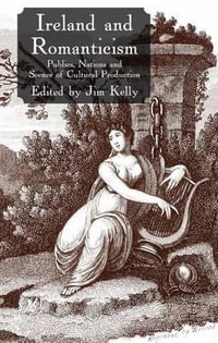 Ireland and Romanticism : Publics, Nations and Scenes of Cultural Production - Jim Kelly