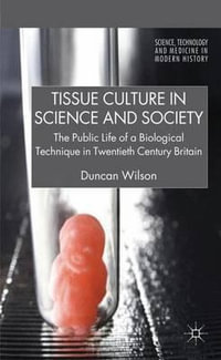 Tissue Culture in Science and Society : The Public Life of a Biological Technique in Twentieth Century Britain - Duncan Wilson