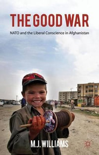 The the Good War : NATO and the Liberal Conscience in Afghanistan - M J Williams