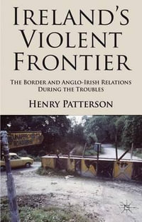 Ireland's Violent Frontier : The Border and Anglo-Irish Relations During the Troubles - Henry Patterson