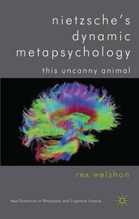 Nietzsche's Dynamic Metapsychology : This Uncanny Animal - Rex Welshon