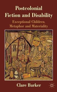 Postcolonial Fiction and Disability : Exceptional Children, Metaphor and Materiality - Clare Barker