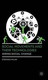 Social Movements and Their Technologies : Wiring Social Change - Stefania Milan