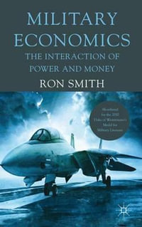 Military Economics : The Interaction of Power and Money - Ron Smith