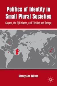 Politics of Identity in Small Plural Societies : Guyana, the Fiji Islands, and Trinidad and Tobago - Stacey-Ann Wilson