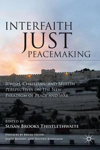 Interfaith Just Peacemaking : Jewish, Christian, and Muslim Perspectives on the New Paradigm of Peace and War - Susan Brooks Thistlethwaite