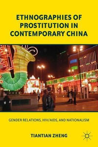 Ethnographies of Prostitution in Contemporary China : Gender Relations, HIV/AIDS, and Nationalism - Tiantian Zheng