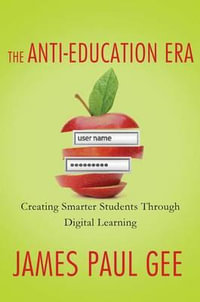 Anti-Education Era : Creating Smarter Students Through Digital Learning - James Paul Gee