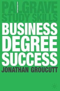 Business Degree Success : A Practical Study Guide for Business Students at College and University - Jonathan Groucutt